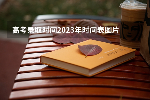 高考录取时间2023年时间表图片 第一批次报考时间