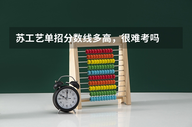 苏工艺单招分数线多高，很难考吗
