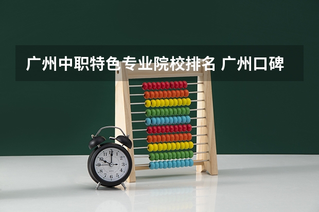广州中职特色专业院校排名 广州口碑最好的中专学校
