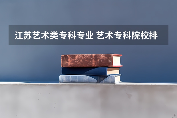 江苏艺术类专科专业 艺术专科院校排名