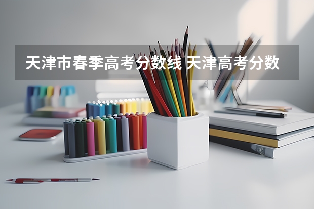 天津市春季高考分数线 天津高考分数线2023一本,二本,专科分数线