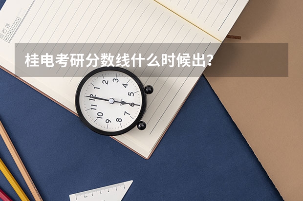 桂电考研分数线什么时候出？
