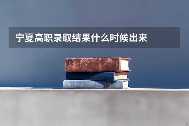 宁夏高职录取结果什么时候出来