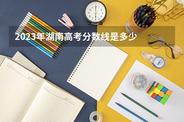 2023年湖南高考分数线是多少