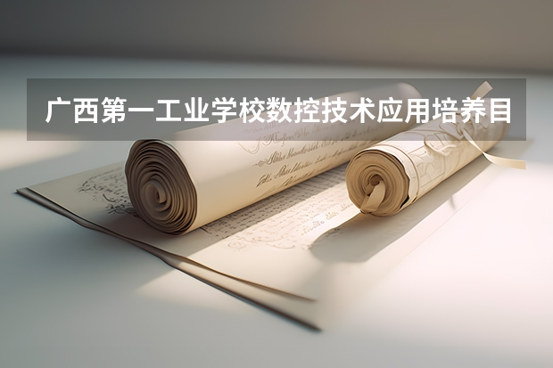 广西第一工业学校数控技术应用培养目标定位（证书介绍）