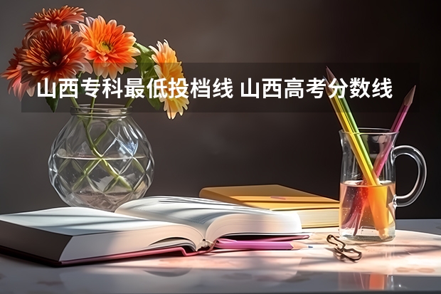 山西专科最低投档线 山西高考分数线2023一本,二本,专科分数线