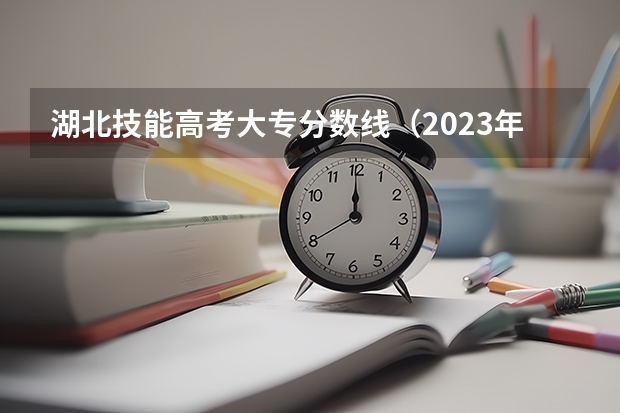 湖北技能高考大专分数线（2023年湖北省高考投档线）
