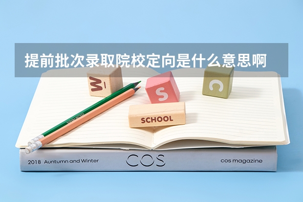 提前批次录取院校定向是什么意思啊