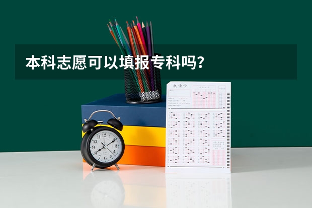 本科志愿可以填报专科吗？
