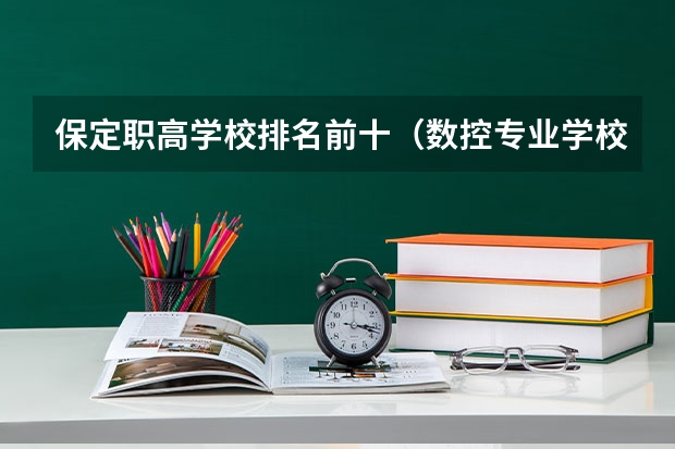 保定职高学校排名前十（数控专业学校全国排名）