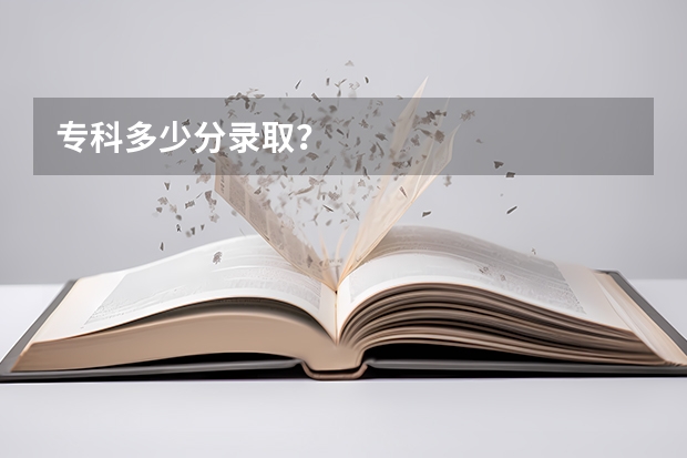 专科多少分录取？