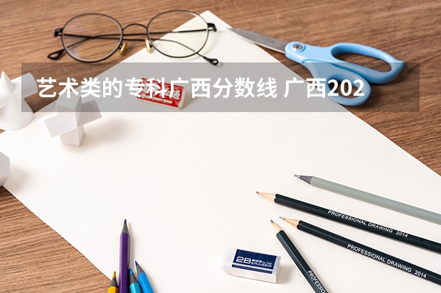 艺术类的专科广西分数线 广西2023年专科投档线