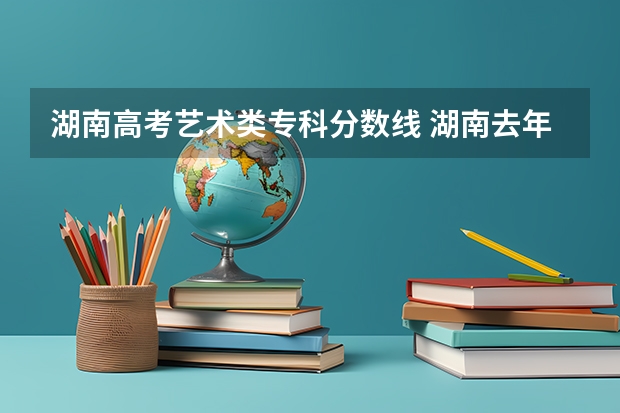 湖南高考艺术类专科分数线 湖南去年高考分数线