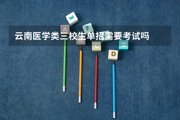 云南医学类三校生单招需要考试吗