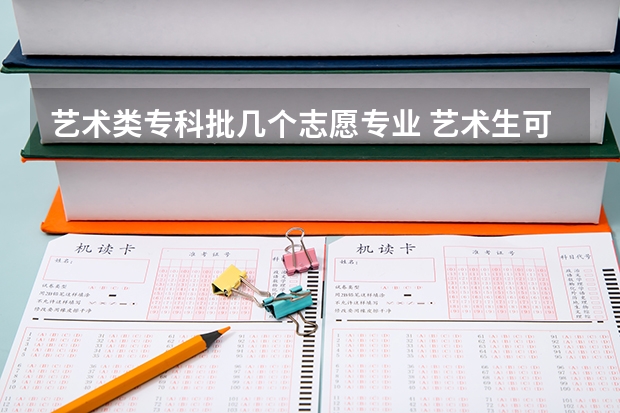 艺术类专科批几个志愿专业 艺术生可以报几个志愿？
