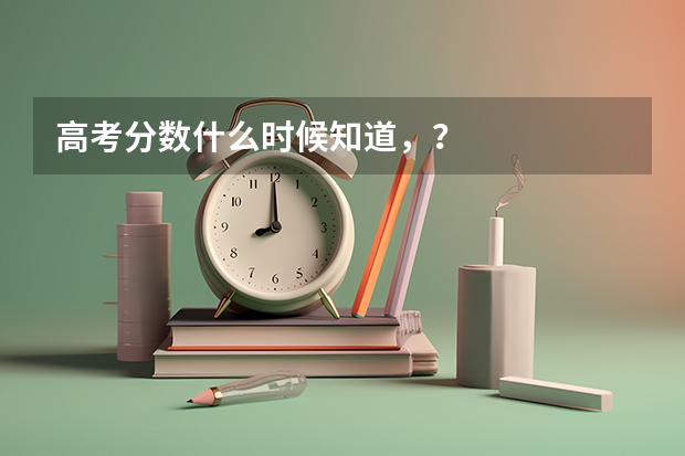 高考分数什么时候知道,?