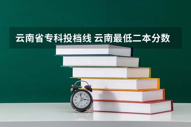 云南省专科投档线 云南最低二本分数线