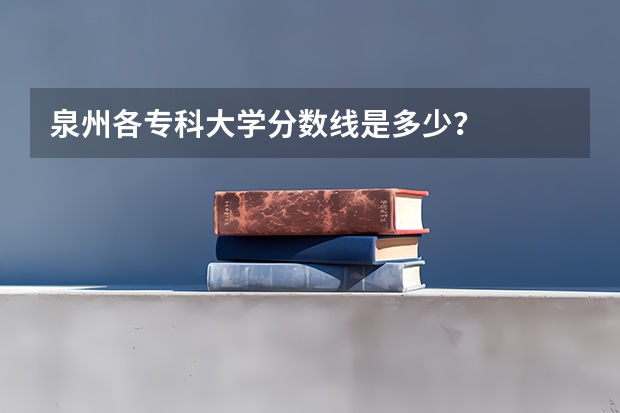 泉州各专科大学分数线是多少?