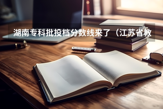 湖南专科批投档分数线来了（江苏省教育考试院专科投档线）