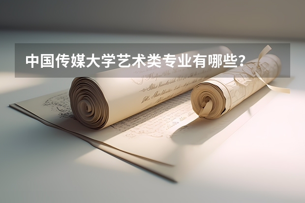 中国传媒大学艺术类专业有哪些？