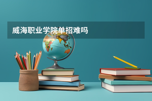 威海职业学院单招难吗