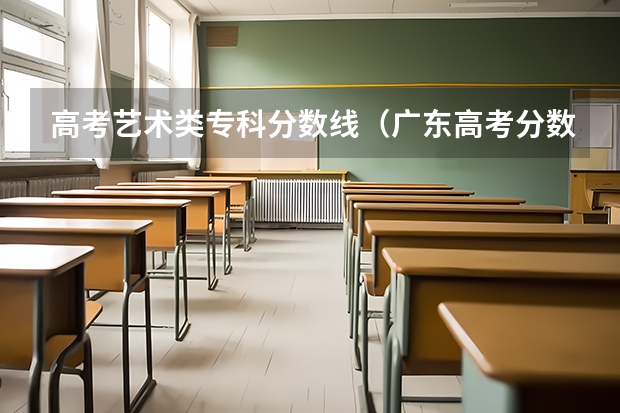 高考艺术类专科分数线（广东高考分数线艺术类）