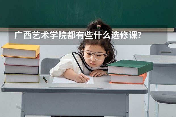 广西艺术学院都有些什么选修课？