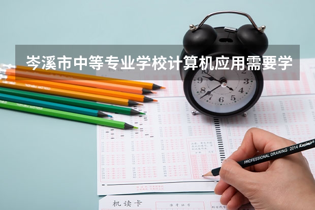 岑溪市中等专业学校计算机应用需要学哪些课程（专业能力要求）