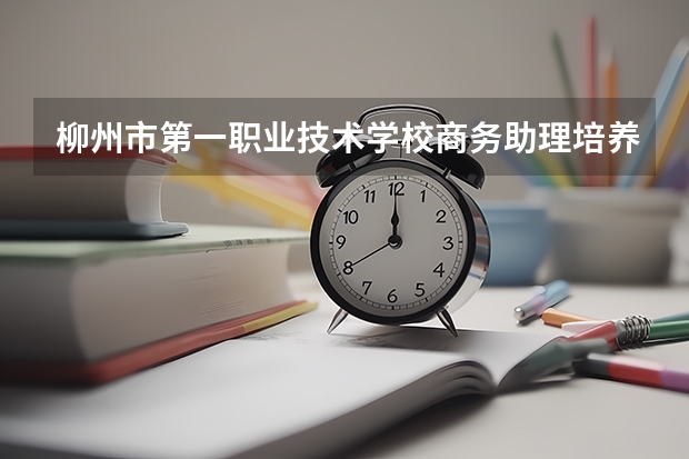 柳州市第一职业技术学校商务助理培养目标定位（证书介绍）