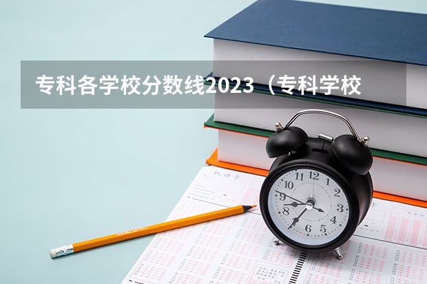 专科各学校分数线2023（专科学校录取分数线2023）