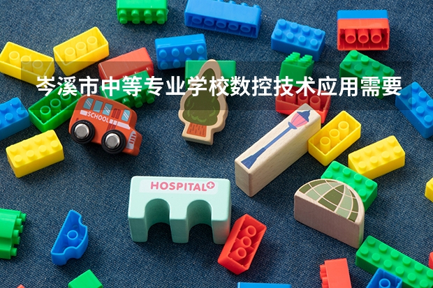 岑溪市中等专业学校数控技术应用需要学哪些课程（专业能力要求）