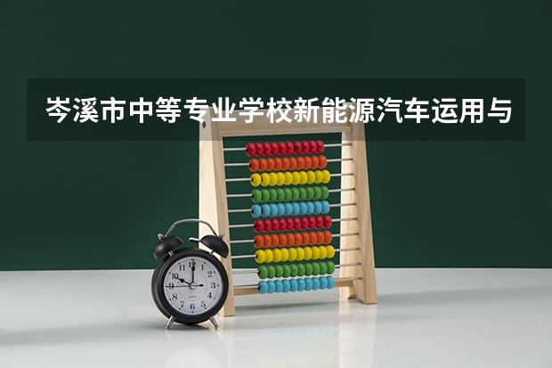 岑溪市中等专业学校新能源汽车运用与维修需要学哪些课程（专业能力要求）