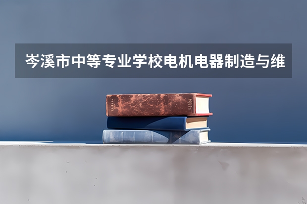 岑溪市中等专业学校电机电器制造与维修需要学哪些课程（专业能力要求）