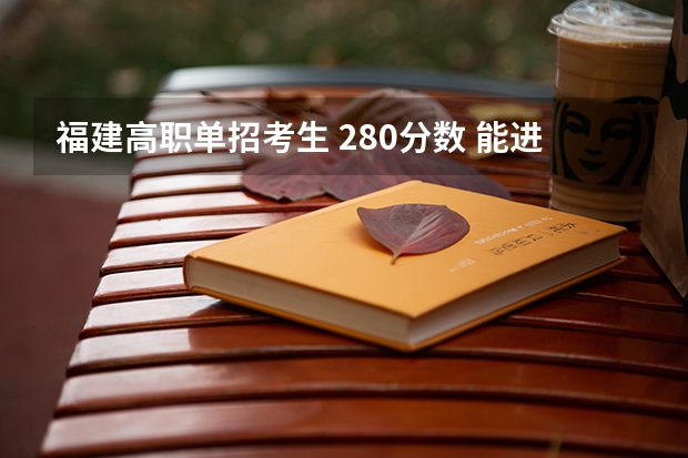 福建高职单招考生 280分数 能进本省哪个大专学校