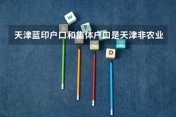天津蓝印户口和集体户口是天津非农业户口吗？可不可以参加天津市的招教考试？