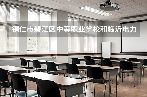 铜仁市碧江区中等职业学校和临沂电力学校哪个好 对比介绍