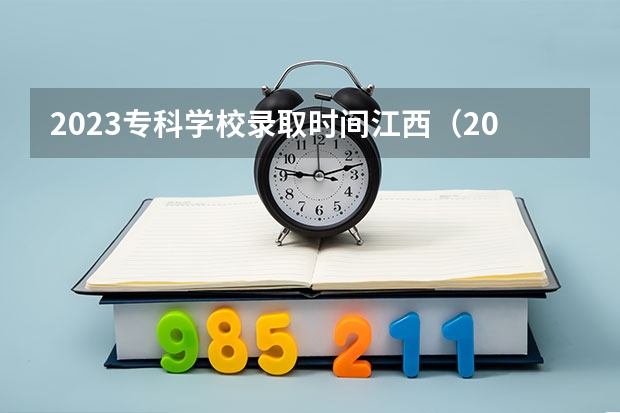 2023专科学校录取时间江西（2023年江西各高校投档线）