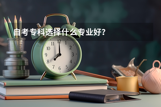自考专科选择什么专业好？