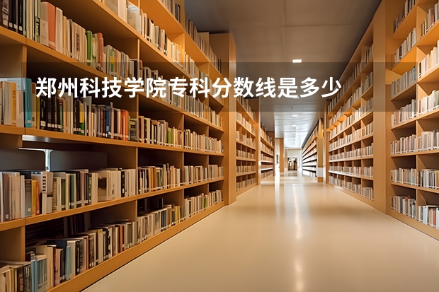 郑州科技学院专科分数线是多少