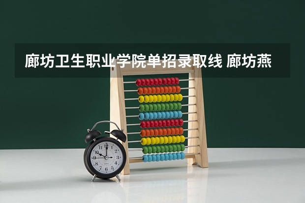 廊坊卫生职业学院单招录取线 廊坊燕京职业技术学院单招录取分数线