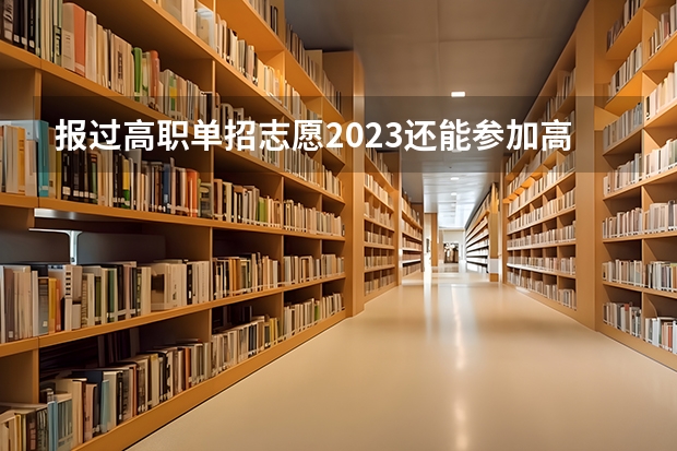 报过高职单招志愿2023还能参加高考吗？