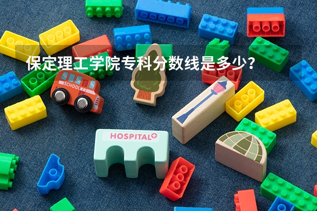 保定理工学院专科分数线是多少？