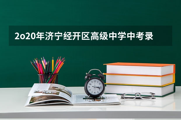 2o20年济宁经开区高级中学中考录取分数线是多少?