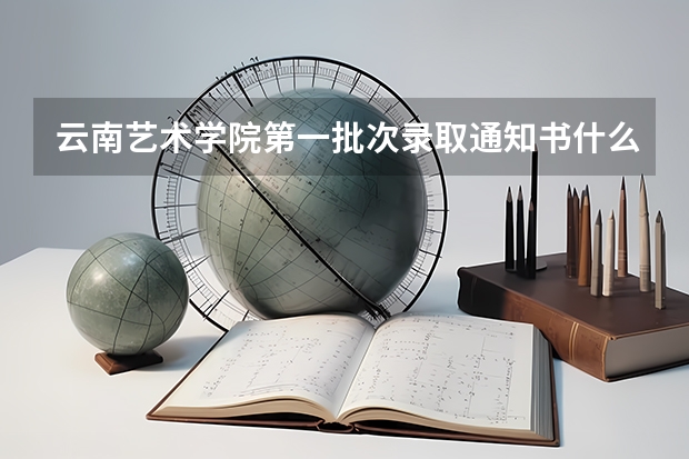 云南艺术学院第一批次录取通知书什么时候发