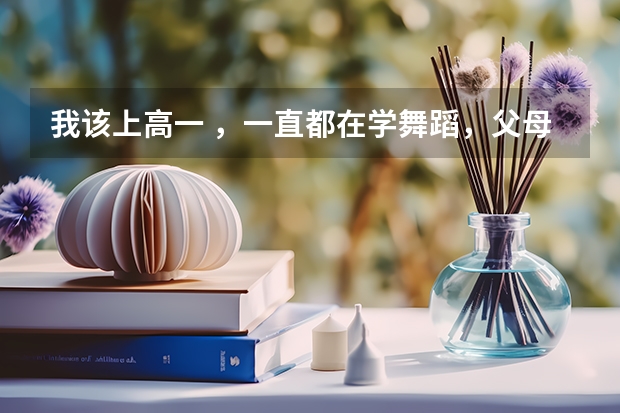 我该上高一 ,一直都在学舞蹈,父母觉得若是学习不好就艺考,舞蹈考试需要什么要求,但我想学表演怎么办