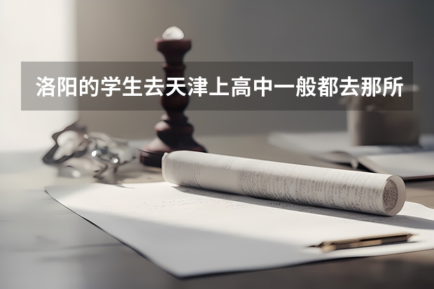 洛阳的学生去天津上高中一般都去那所学校? 洛阳职业技术学院中职生录取分