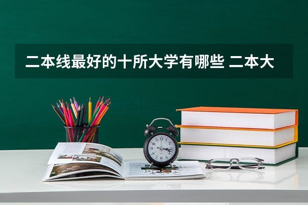 二本线最好的十所大学有哪些 二本大学排名及分数线(2023参考)