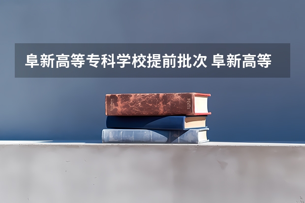阜新高等专科学校提前批次 阜新高等专科学校各省招生计划及招生人数