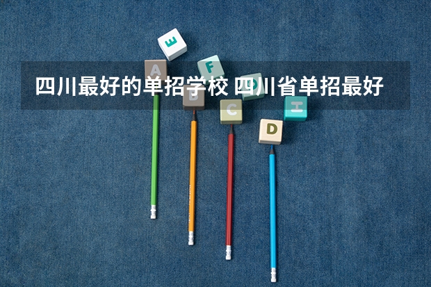 四川最好的单招学校 四川省单招最好的学校排名