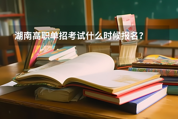 湖南高职单招考试什么时候报名?